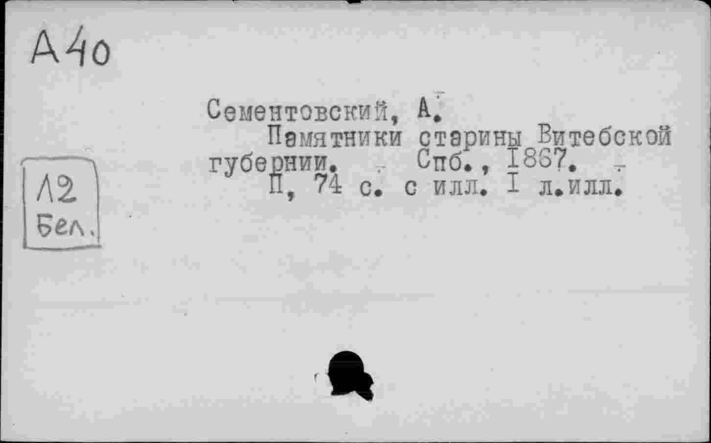 ﻿Сементовский, А,
Памятники старины Витебской губернии. Спб., I8S7.
П, 74 с. с илл. I л. илл.